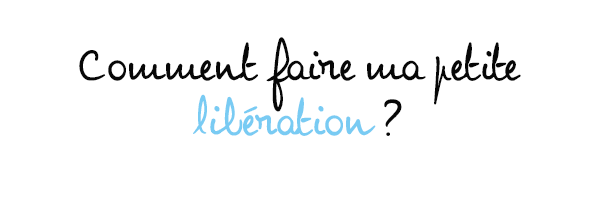 Comment faire ma petite libération ?